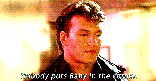 Scene from Dirty Dancing: Nobody puts Baby in the corner.